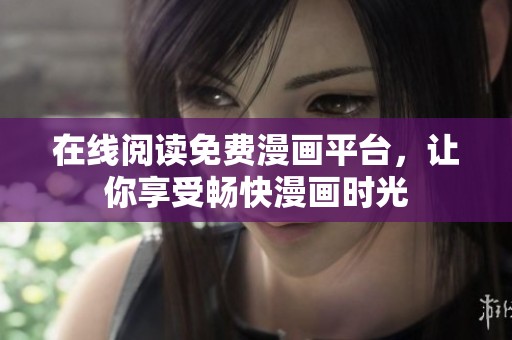在线阅读免费漫画平台，让你享受畅快漫画时光