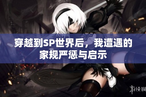 穿越到SP世界后，我遭遇的家规严惩与启示