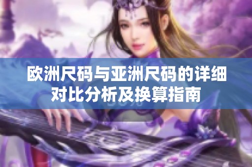 欧洲尺码与亚洲尺码的详细对比分析及换算指南