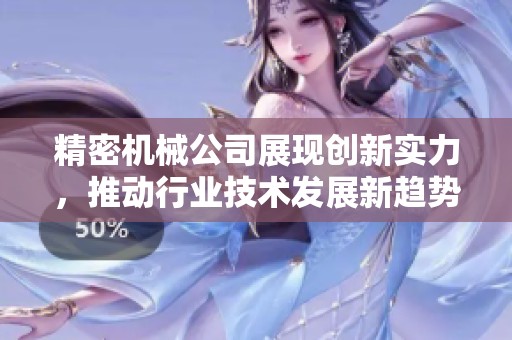 精密机械公司展现创新实力，推动行业技术发展新趋势