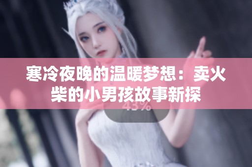 寒冷夜晚的温暖梦想：卖火柴的小男孩故事新探