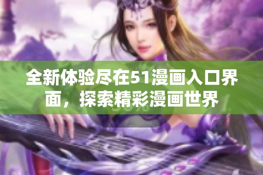 全新体验尽在51漫画入口界面，探索精彩漫画世界