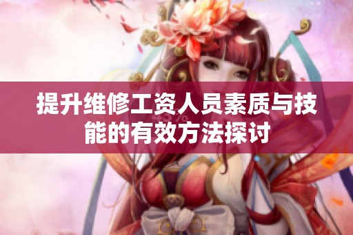 提升维修工资人员素质与技能的有效方法探讨