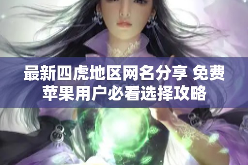 最新四虎地区网名分享 免费苹果用户必看选择攻略