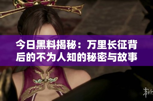 今日黑料揭秘：万里长征背后的不为人知的秘密与故事