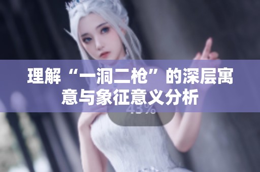 理解“一洞二枪”的深层寓意与象征意义分析