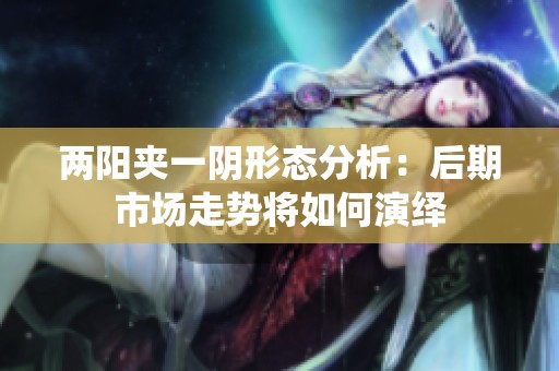 两阳夹一阴形态分析：后期市场走势将如何演绎