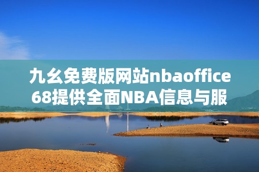 九幺免费版网站nbaoffice68提供全面NBA信息与服务平台