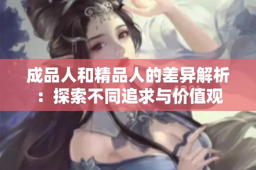 成品人和精品人的差异解析：探索不同追求与价值观