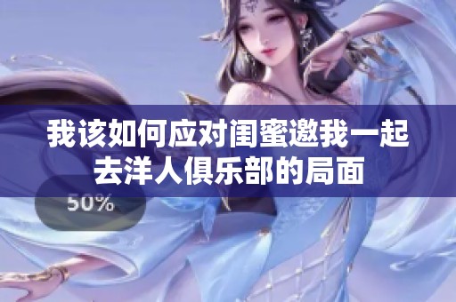 我该如何应对闺蜜邀我一起去洋人俱乐部的局面
