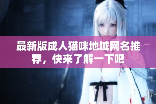 最新版成人猫咪地域网名推荐，快来了解一下吧