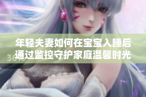 年轻夫妻如何在宝宝入睡后通过监控守护家庭温馨时光