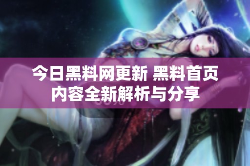 今日黑料网更新 黑料首页内容全新解析与分享