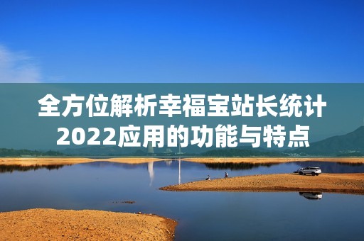 全方位解析幸福宝站长统计2022应用的功能与特点