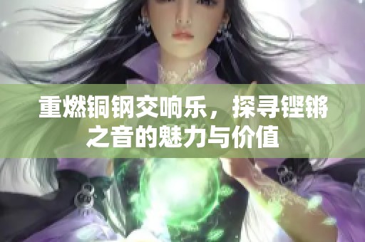 重燃铜钢交响乐，探寻铿锵之音的魅力与价值