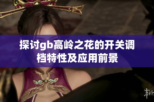 探讨gb高岭之花的开关调档特性及应用前景