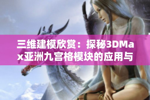 三维建模欣赏：探秘3DMax亚洲九宫格模块的应用与技巧