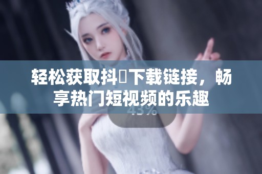 轻松获取抖抈下载链接，畅享热门短视频的乐趣