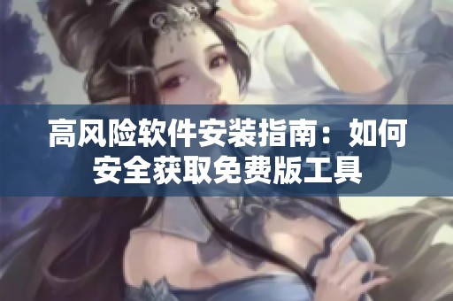 高风险软件安装指南：如何安全获取免费版工具
