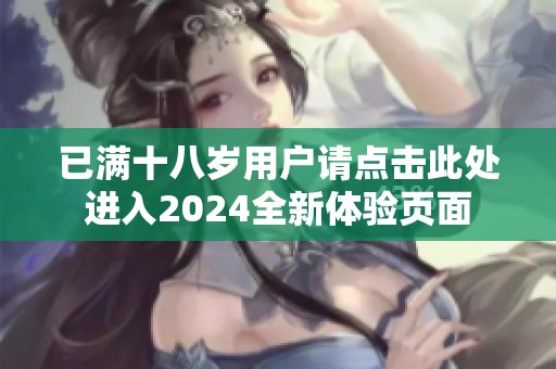 已满十八岁用户请点击此处进入2024全新体验页面