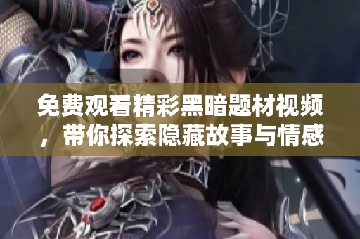 免费观看精彩黑暗题材视频，带你探索隐藏故事与情感