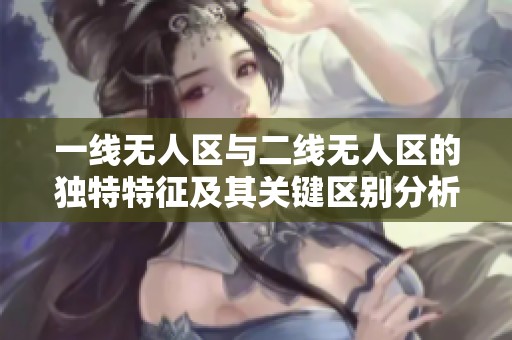 一线无人区与二线无人区的独特特征及其关键区别分析