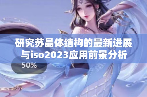 研究苏晶体结构的最新进展与iso2023应用前景分析