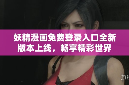 妖精漫画免费登录入口全新版本上线，畅享精彩世界