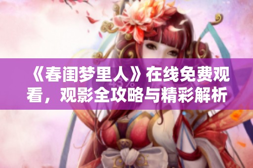 《春闺梦里人》在线免费观看，观影全攻略与精彩解析