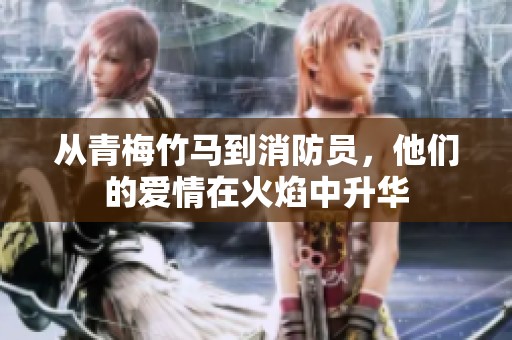 从青梅竹马到消防员，他们的爱情在火焰中升华