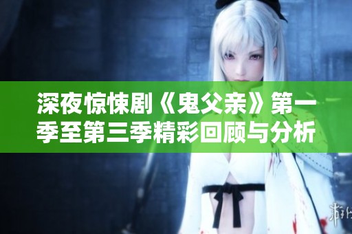 深夜惊悚剧《鬼父亲》第一季至第三季精彩回顾与分析