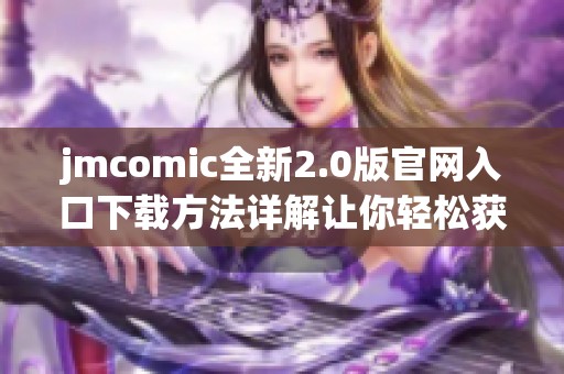 jmcomic全新2.0版官网入口下载方法详解让你轻松获取资源
