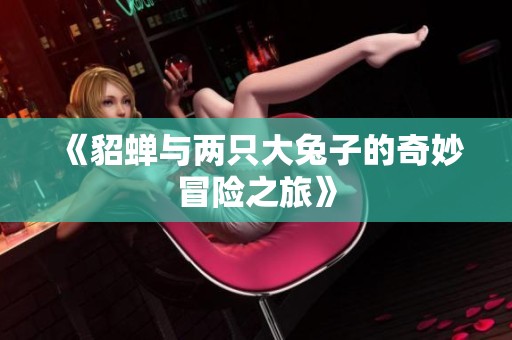 《貂蝉与两只大兔子的奇妙冒险之旅》