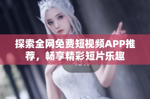 探索全网免费短视频APP推荐，畅享精彩短片乐趣