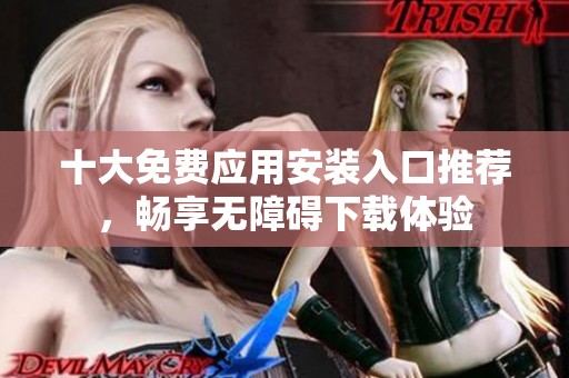 十大免费应用安装入口推荐，畅享无障碍下载体验