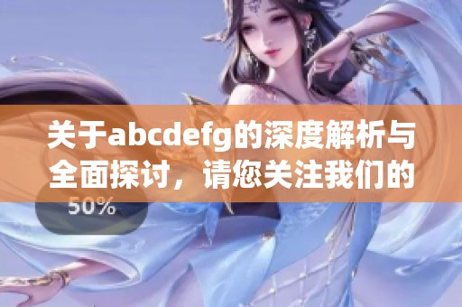 关于abcdefg的深度解析与全面探讨，请您关注我们的最新研究报告