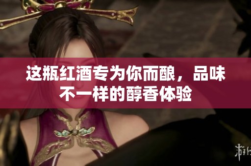 这瓶红酒专为你而酿，品味不一样的醇香体验