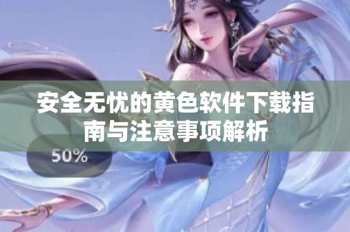 安全无忧的黄色软件下载指南与注意事项解析