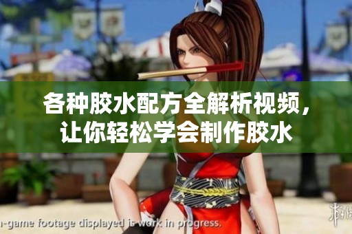 各种胶水配方全解析视频，让你轻松学会制作胶水