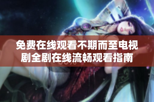 免费在线观看不期而至电视剧全剧在线流畅观看指南