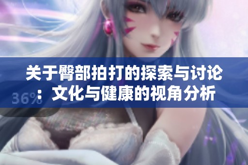 关于臀部拍打的探索与讨论：文化与健康的视角分析