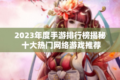 2023年度手游排行榜揭秘 十大热门网络游戏推荐
