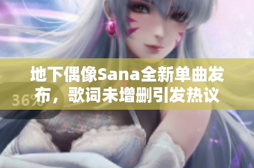 地下偶像Sana全新单曲发布，歌词未增删引发热议