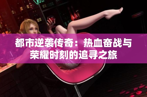 都市逆袭传奇：热血奋战与荣耀时刻的追寻之旅