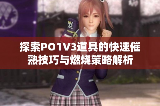 探索PO1V3道具的快速催熟技巧与燃烧策略解析
