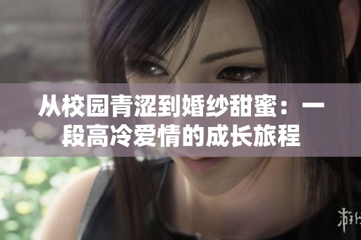 从校园青涩到婚纱甜蜜：一段高冷爱情的成长旅程