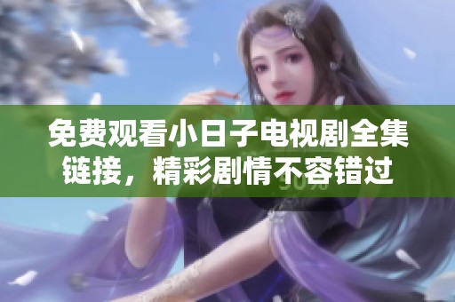 免费观看小日子电视剧全集链接，精彩剧情不容错过
