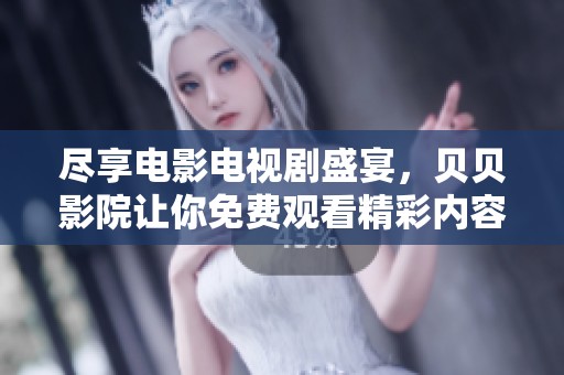 尽享电影电视剧盛宴，贝贝影院让你免费观看精彩内容