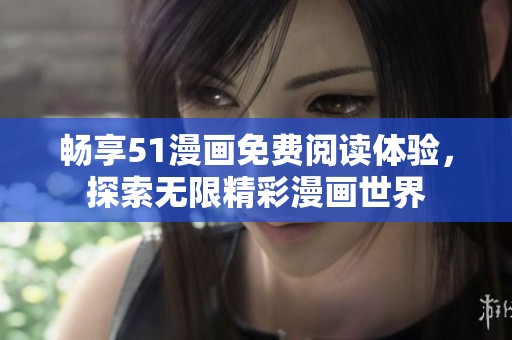 畅享51漫画免费阅读体验，探索无限精彩漫画世界