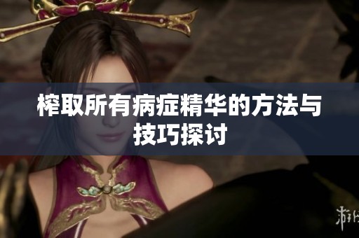 榨取所有病症精华的方法与技巧探讨